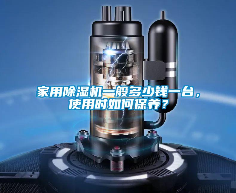 家用除濕機一般多少錢一臺，使用時如何保養(yǎng)？