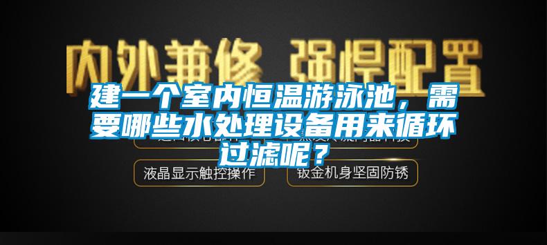 建一個室內恒溫游泳池，需要哪些水處理設備用來循環(huán)過濾呢？