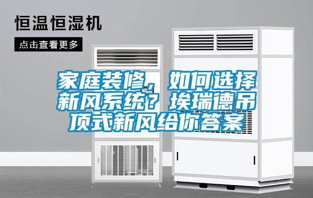 家庭裝修，如何選擇新風系統(tǒng)？埃瑞德吊頂式新風給你答案