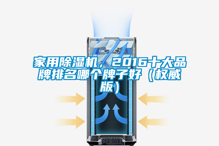 家用除濕機(jī)，2016十大品牌排名哪個牌子好（權(quán)威版）