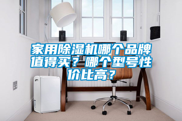 家用除濕機哪個品牌值得買？哪個型號性價比高？