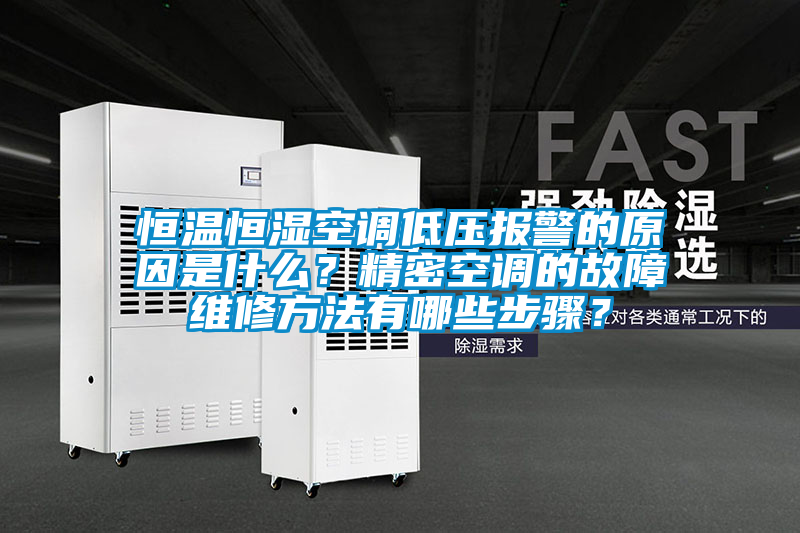 恒溫恒濕空調(diào)低壓報(bào)警的原因是什么？精密空調(diào)的故障維修方法有哪些步驟？