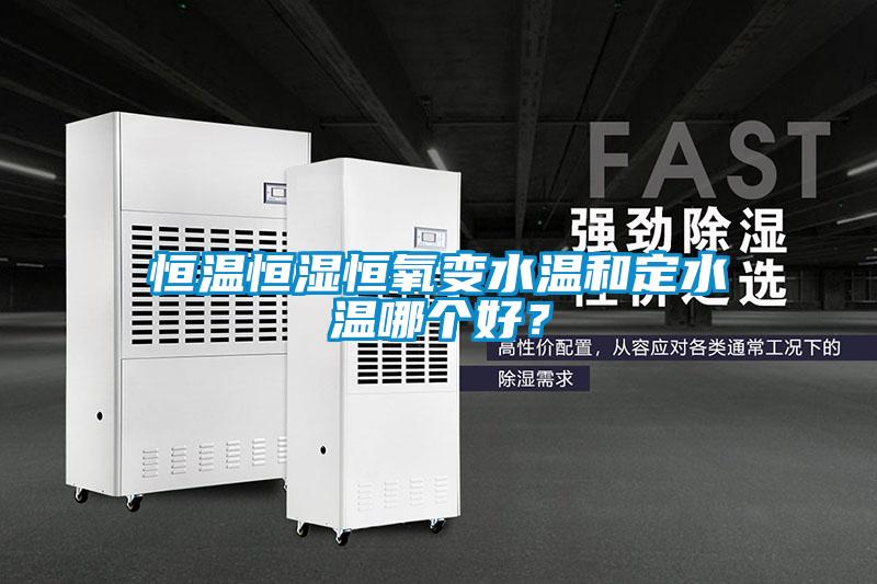 恒溫恒濕恒氧變水溫和定水溫哪個(gè)好？