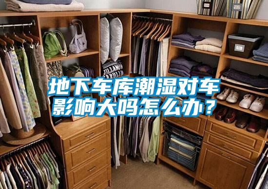 地下車庫(kù)潮濕對(duì)車影響大嗎怎么辦？