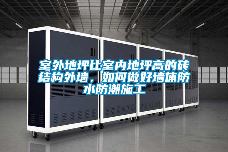 室外地坪比室內(nèi)地坪高的磚結(jié)構(gòu)外墻，如何做好墻體防水防潮施工