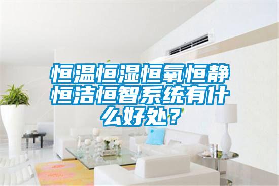 恒溫恒濕恒氧恒靜恒潔恒智系統(tǒng)有什么好處？