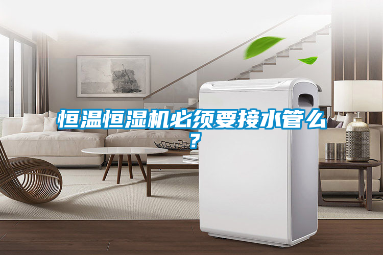 恒溫恒濕機(jī)必須要接水管么？