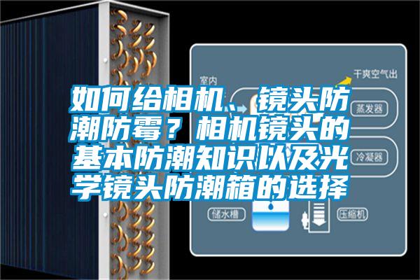 如何給相機(jī)、鏡頭防潮防霉？相機(jī)鏡頭的基本防潮知識以及光學(xué)鏡頭防潮箱的選擇
