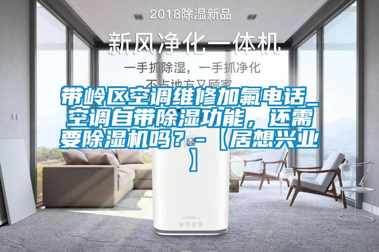 帶嶺區(qū)空調(diào)維修加氟電話_空調(diào)自帶除濕功能，還需要除濕機(jī)嗎？-【居想興業(yè)】