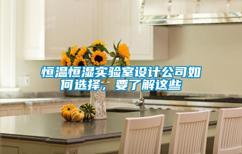恒溫恒濕實(shí)驗(yàn)室設(shè)計(jì)公司如何選擇，要了解這些