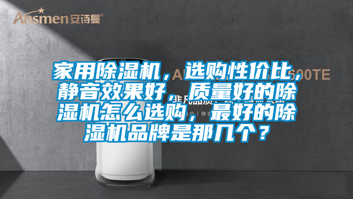 家用除濕機，選購性價比，靜音效果好，質量好的除濕機怎么選購，最好的除濕機品牌是那幾個？