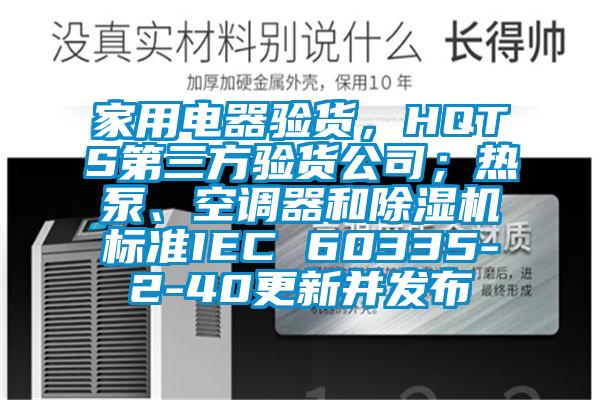 家用電器驗(yàn)貨，HQTS第三方驗(yàn)貨公司；熱泵、空調(diào)器和除濕機(jī)標(biāo)準(zhǔn)IEC 60335-2-40更新并發(fā)布