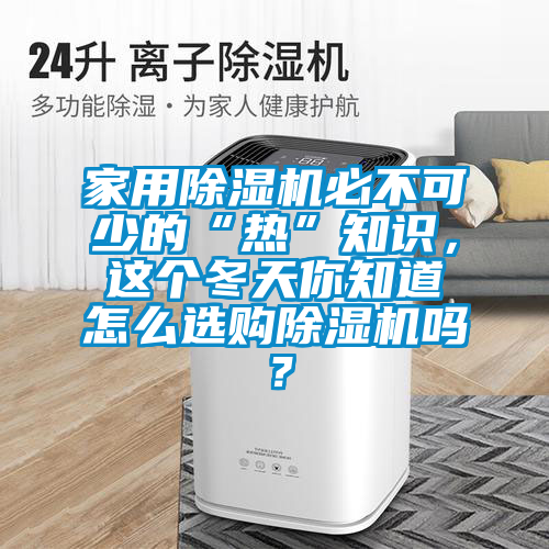 家用除濕機(jī)必不可少的“熱”知識(shí)，這個(gè)冬天你知道怎么選購(gòu)除濕機(jī)嗎？
