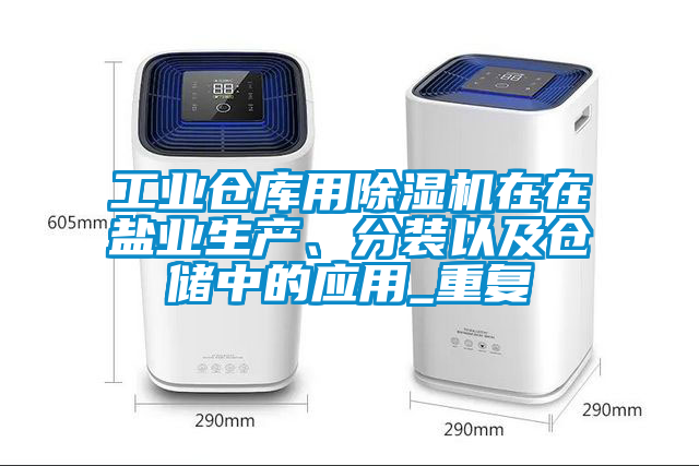 工業(yè)倉(cāng)庫(kù)用除濕機(jī)在在鹽業(yè)生產(chǎn)、分裝以及倉(cāng)儲(chǔ)中的應(yīng)用_重復(fù)