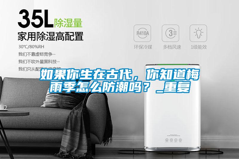 如果你生在古代，你知道梅雨季怎么防潮嗎？_重復(fù)