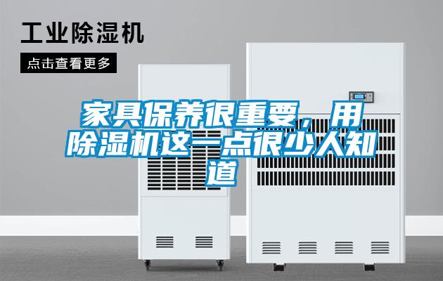 家具保養(yǎng)很重要，用除濕機(jī)這一點(diǎn)很少人知道