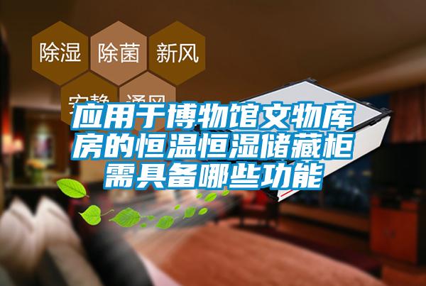 應(yīng)用于博物館文物庫房的恒溫恒濕儲(chǔ)藏柜需具備哪些功能