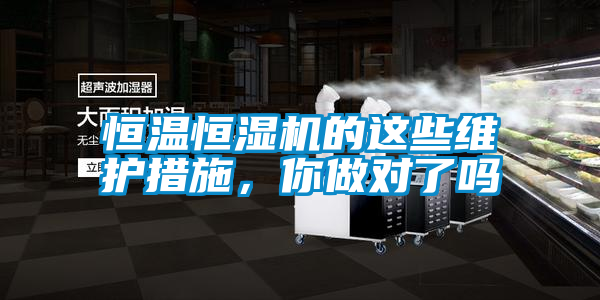 恒溫恒濕機(jī)的這些維護(hù)措施，你做對(duì)了嗎