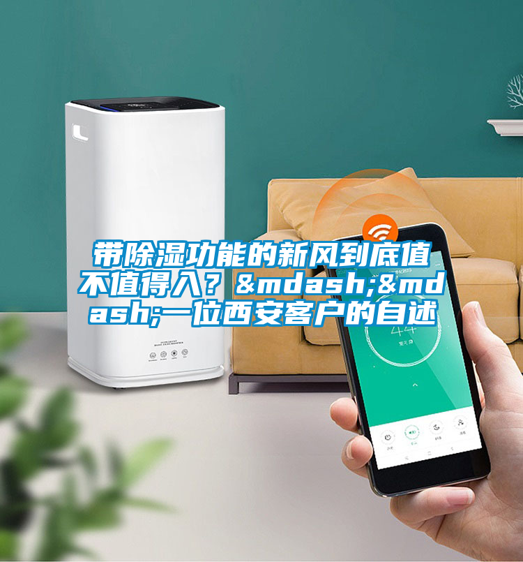 帶除濕功能的新風到底值不值得入？——一位西安客戶的自述