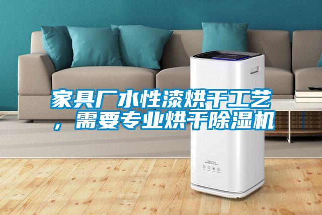 家具廠水性漆烘干工藝，需要專業(yè)烘干除濕機(jī)