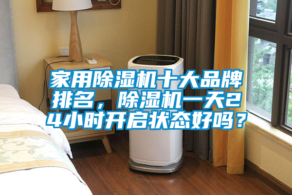 家用除濕機十大品牌排名，除濕機一天24小時開啟狀態(tài)好嗎？