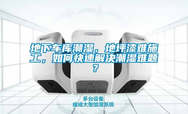 地下車庫(kù)潮濕，地坪漆難施工，如何快速解決潮濕難題？