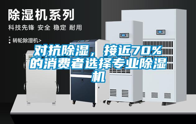 對抗除濕，接近70%的消費(fèi)者選擇專業(yè)除濕機(jī)