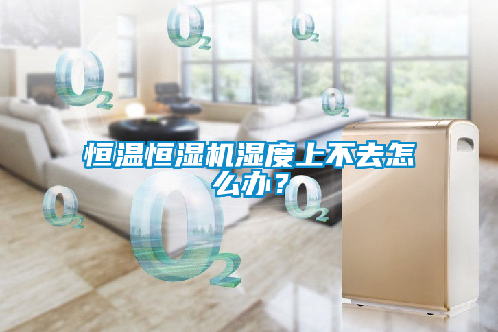 恒溫恒濕機(jī)濕度上不去怎么辦？