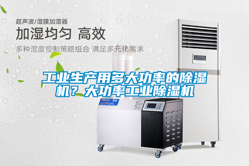 工業(yè)生產(chǎn)用多大功率的除濕機？大功率工業(yè)除濕機
