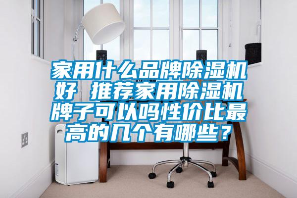 家用什么品牌除濕機(jī)好 推薦家用除濕機(jī)牌子可以嗎性價(jià)比最高的幾個(gè)有哪些？
