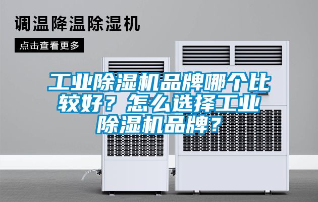 工業(yè)除濕機品牌哪個比較好？怎么選擇工業(yè)除濕機品牌？