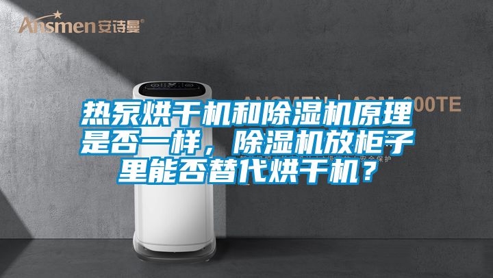 熱泵烘干機和除濕機原理是否一樣，除濕機放柜子里能否替代烘干機？