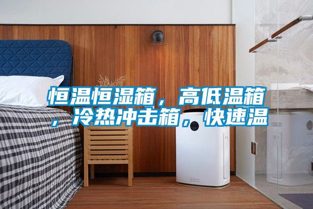 恒溫恒濕箱，高低溫箱，冷熱沖擊箱，快速溫