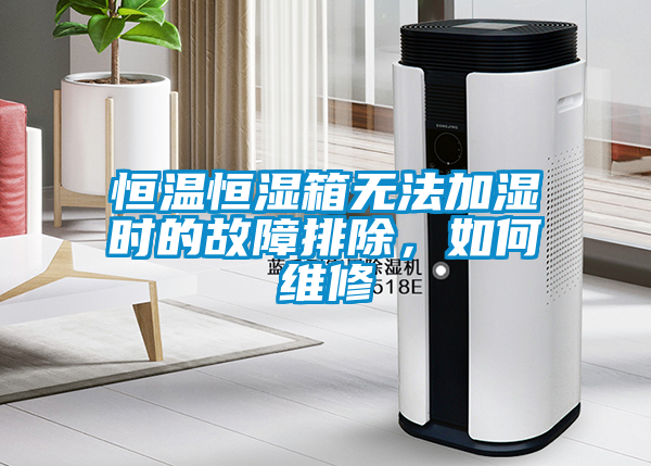 恒溫恒濕箱無(wú)法加濕時(shí)的故障排除，如何維修