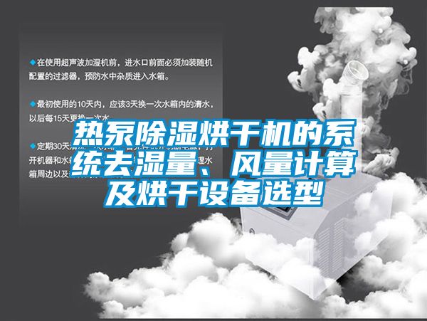 熱泵除濕烘干機(jī)的系統(tǒng)去濕量、風(fēng)量計算及烘干設(shè)備選型