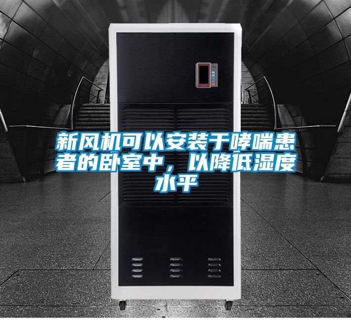 新風(fēng)機(jī)可以安裝于哮喘患者的臥室中，以降低濕度水平
