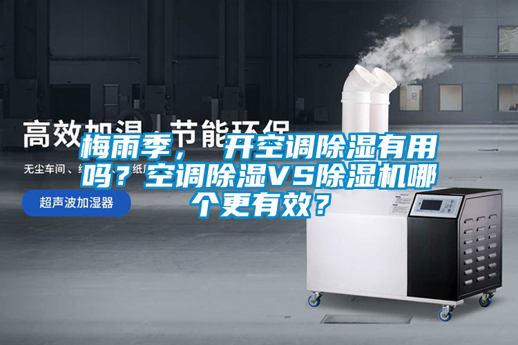 梅雨季， 開空調(diào)除濕有用嗎？空調(diào)除濕VS除濕機(jī)哪個(gè)更有效？