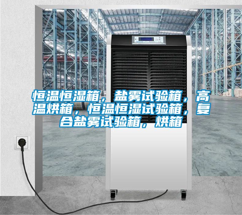 恒溫恒濕箱，鹽霧試驗箱，高溫烘箱，恒溫恒濕試驗箱，復合鹽霧試驗箱，烘箱