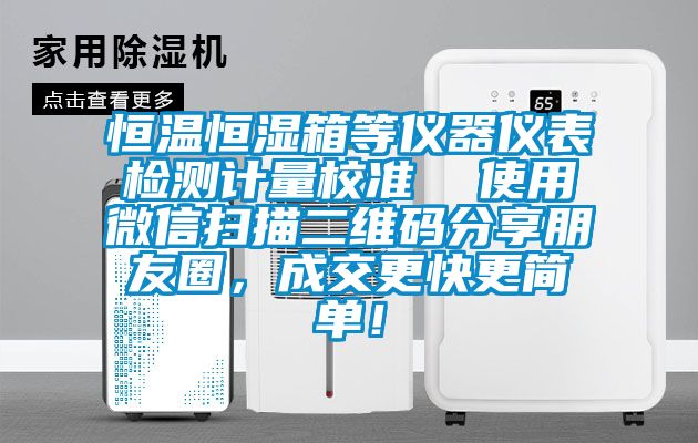 恒溫恒濕箱等儀器儀表檢測計量校準  使用微信掃描二維碼分享朋友圈，成交更快更簡單！