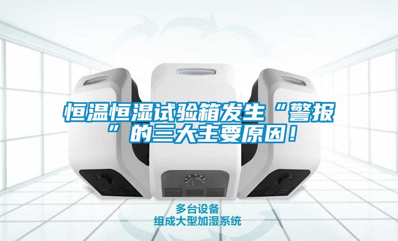 恒溫恒濕試驗箱發(fā)生“警報”的三大主要原因！