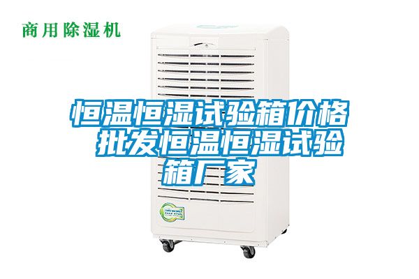 恒溫恒濕試驗(yàn)箱價(jià)格 批發(fā)恒溫恒濕試驗(yàn)箱廠(chǎng)家
