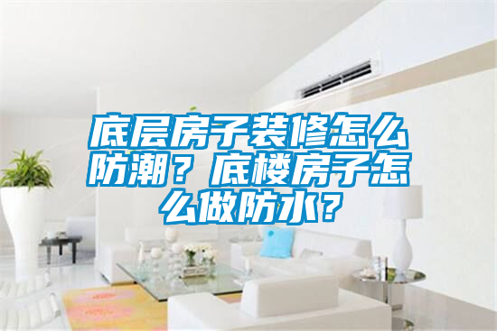 底層房子裝修怎么防潮？底樓房子怎么做防水？