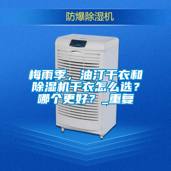梅雨季，油汀干衣和除濕機(jī)干衣怎么選？哪個(gè)更好？_重復(fù)