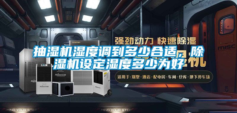 抽濕機(jī)濕度調(diào)到多少合適，除濕機(jī)設(shè)定濕度多少為好