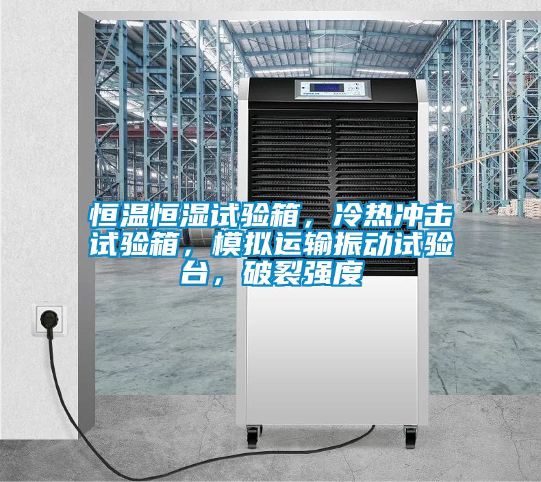 恒溫恒濕試驗(yàn)箱，冷熱沖擊試驗(yàn)箱，模擬運(yùn)輸振動(dòng)試驗(yàn)臺(tái)，破裂強(qiáng)度