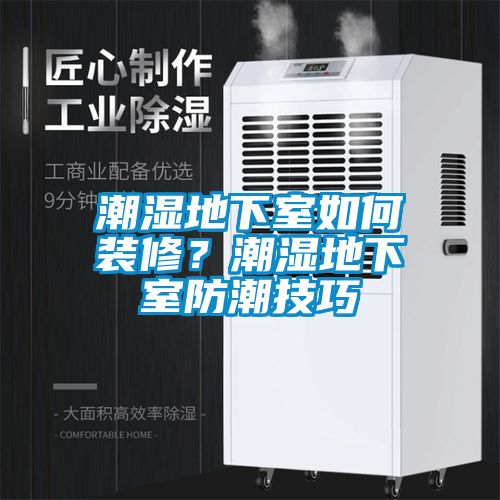 潮濕地下室如何裝修？潮濕地下室防潮技巧