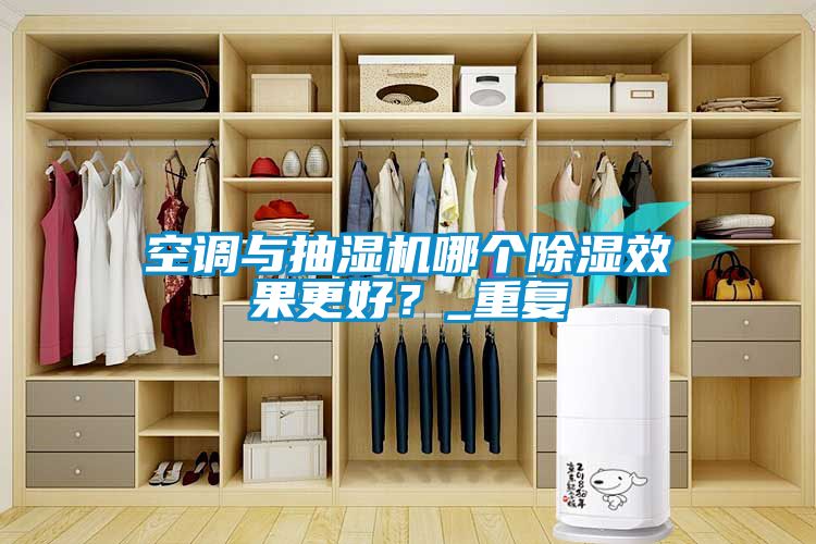 空調(diào)與抽濕機(jī)哪個(gè)除濕效果更好？_重復(fù)