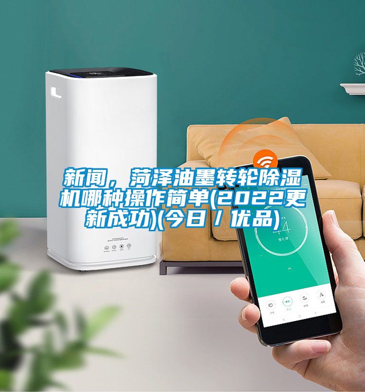 新聞，菏澤油墨轉輪除濕機哪種操作簡單(2022更新成功)(今日／優(yōu)品)