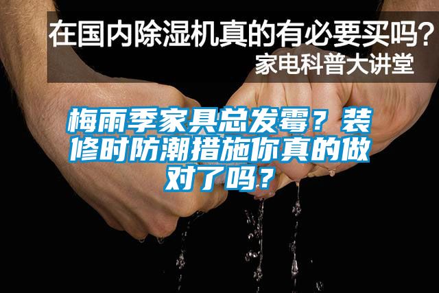 梅雨季家具總發(fā)霉？裝修時(shí)防潮措施你真的做對(duì)了嗎？