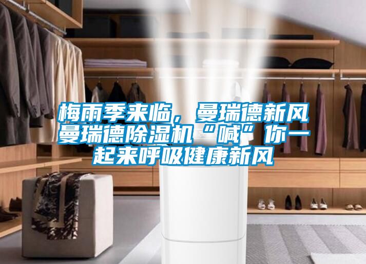 梅雨季來臨，曼瑞德新風(fēng)曼瑞德除濕機“喊”你一起來呼吸健康新風(fēng)